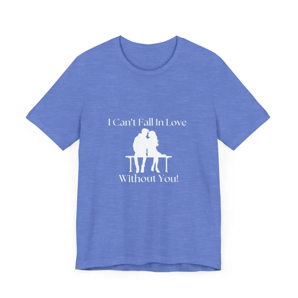 I Can’t Fall In Love Without You Unisex Jersey Short Sleeve T-Shirt - T-Shirt